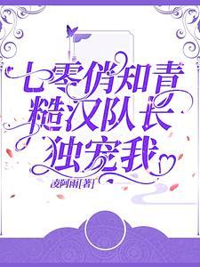 七零俏知青,糙汉队长独宠我